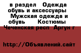  в раздел : Одежда, обувь и аксессуары » Мужская одежда и обувь »  » Костюмы . Чеченская респ.,Аргун г.